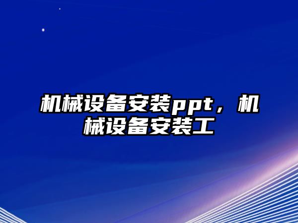 機(jī)械設(shè)備安裝ppt，機(jī)械設(shè)備安裝工