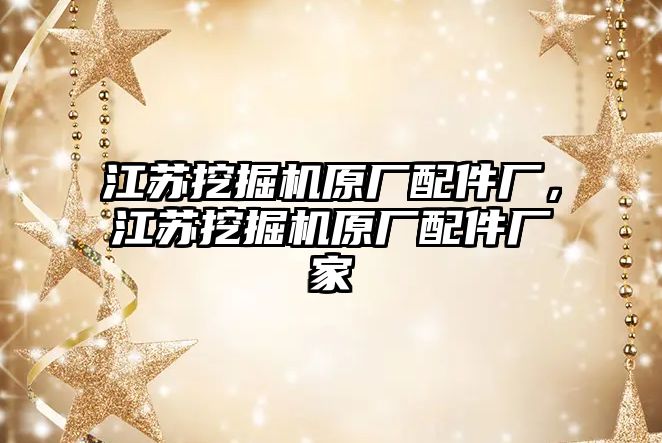 江蘇挖掘機原廠配件廠，江蘇挖掘機原廠配件廠家