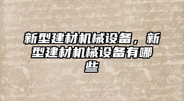 新型建材機(jī)械設(shè)備，新型建材機(jī)械設(shè)備有哪些