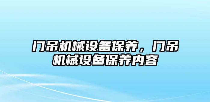 門吊機械設(shè)備保養(yǎng)，門吊機械設(shè)備保養(yǎng)內(nèi)容