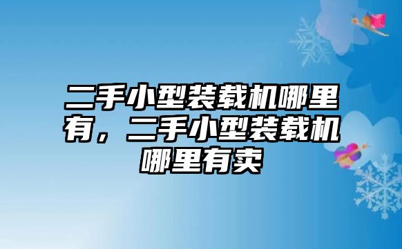 二手小型裝載機哪里有，二手小型裝載機哪里有賣