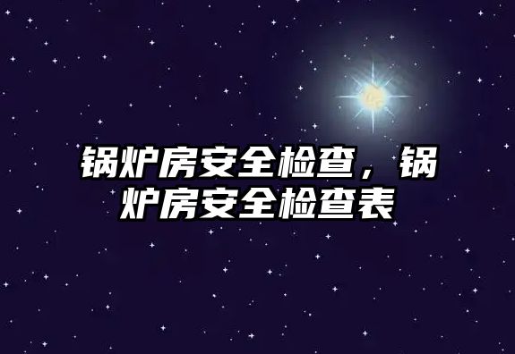 鍋爐房安全檢查，鍋爐房安全檢查表