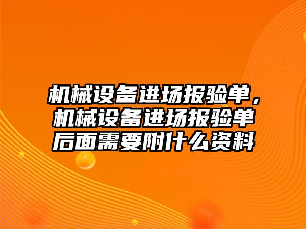 機械設(shè)備進場報驗單，機械設(shè)備進場報驗單后面需要附什么資料