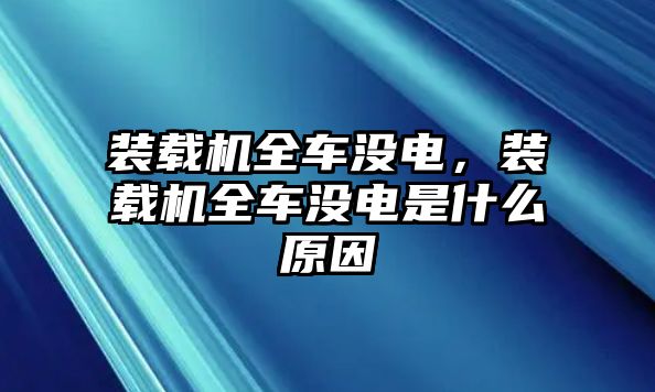 裝載機(jī)全車沒電，裝載機(jī)全車沒電是什么原因