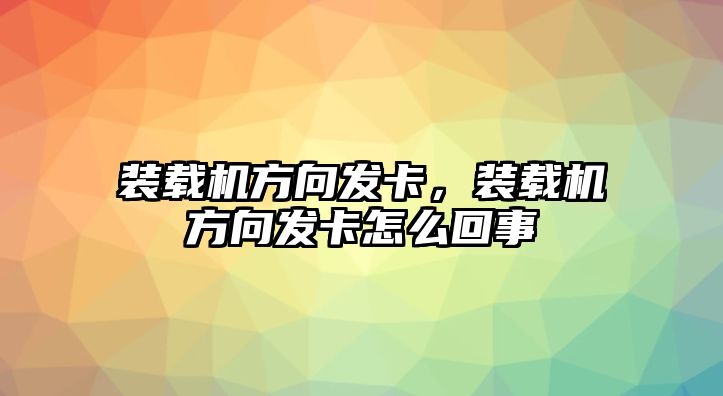 裝載機(jī)方向發(fā)卡，裝載機(jī)方向發(fā)卡怎么回事