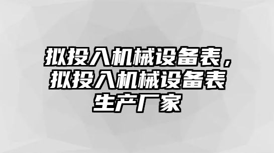 擬投入機械設備表，擬投入機械設備表生產廠家