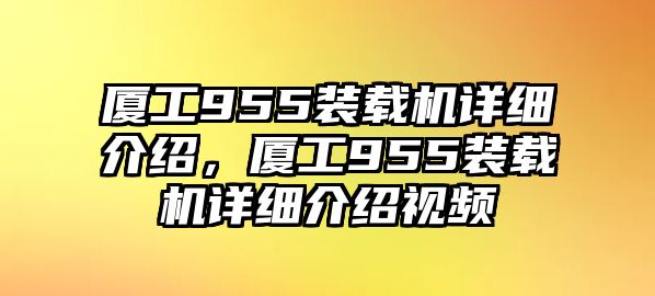 廈工955裝載機(jī)詳細(xì)介紹，廈工955裝載機(jī)詳細(xì)介紹視頻