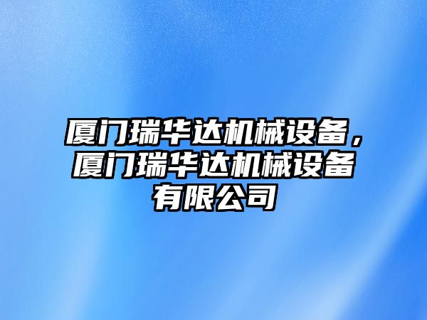 廈門(mén)瑞華達(dá)機(jī)械設(shè)備，廈門(mén)瑞華達(dá)機(jī)械設(shè)備有限公司