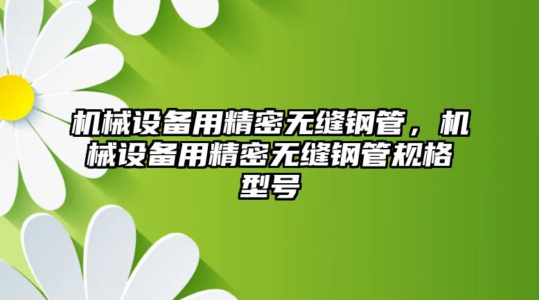 機械設備用精密無縫鋼管，機械設備用精密無縫鋼管規(guī)格型號