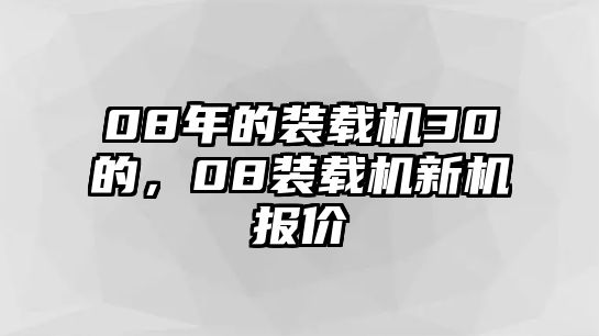 08年的裝載機30的，08裝載機新機報價