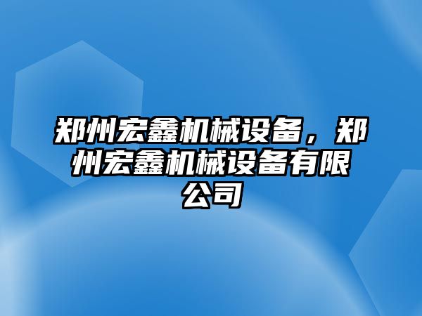 鄭州宏鑫機(jī)械設(shè)備，鄭州宏鑫機(jī)械設(shè)備有限公司