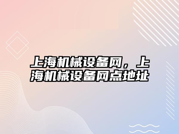 上海機(jī)械設(shè)備網(wǎng)，上海機(jī)械設(shè)備網(wǎng)點(diǎn)地址