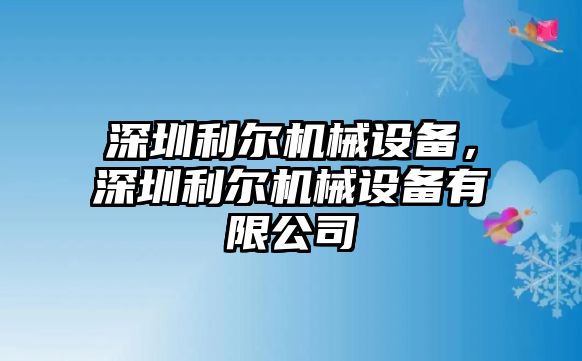 深圳利爾機(jī)械設(shè)備，深圳利爾機(jī)械設(shè)備有限公司