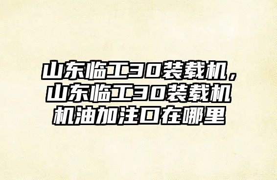 山東臨工30裝載機(jī)，山東臨工30裝載機(jī)機(jī)油加注口在哪里