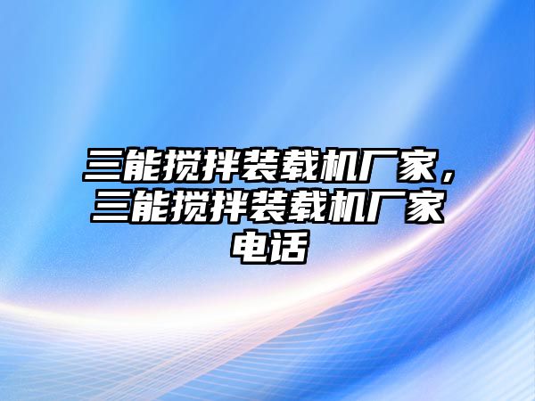 三能攪拌裝載機(jī)廠家，三能攪拌裝載機(jī)廠家電話