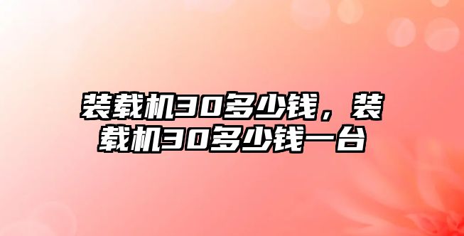 裝載機(jī)30多少錢，裝載機(jī)30多少錢一臺(tái)