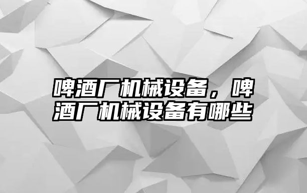 啤酒廠機(jī)械設(shè)備，啤酒廠機(jī)械設(shè)備有哪些