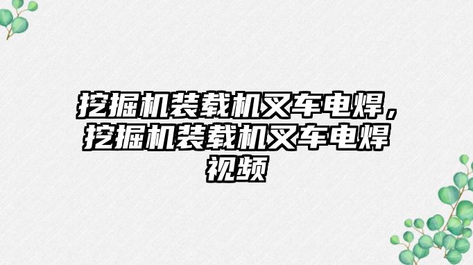 挖掘機裝載機叉車電焊，挖掘機裝載機叉車電焊視頻