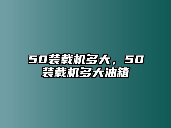 50裝載機(jī)多大，50裝載機(jī)多大油箱