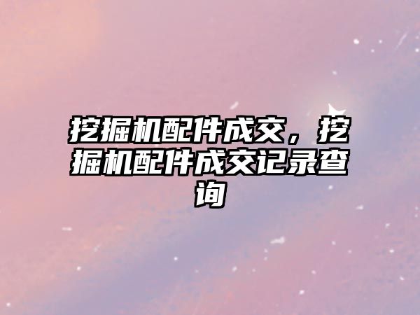 挖掘機配件成交，挖掘機配件成交記錄查詢