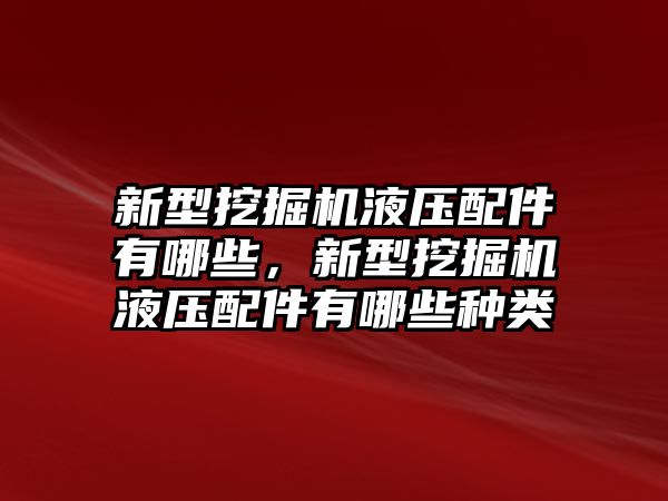 新型挖掘機(jī)液壓配件有哪些，新型挖掘機(jī)液壓配件有哪些種類