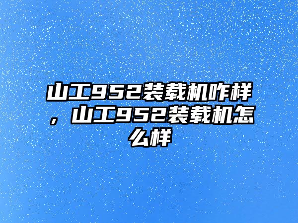 山工952裝載機咋樣，山工952裝載機怎么樣