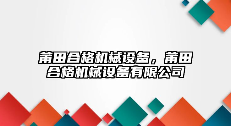 莆田合格機(jī)械設(shè)備，莆田合格機(jī)械設(shè)備有限公司