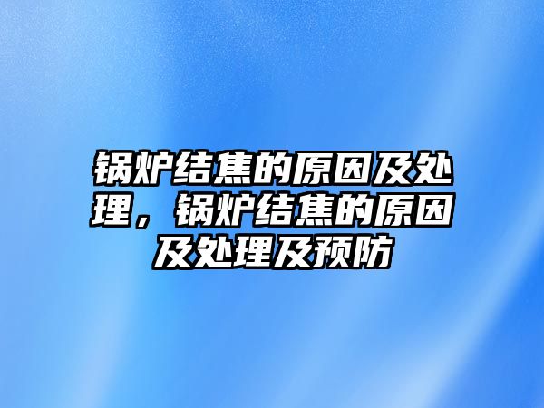 鍋爐結焦的原因及處理，鍋爐結焦的原因及處理及預防