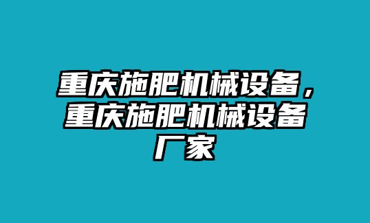 重慶施肥機(jī)械設(shè)備，重慶施肥機(jī)械設(shè)備廠(chǎng)家