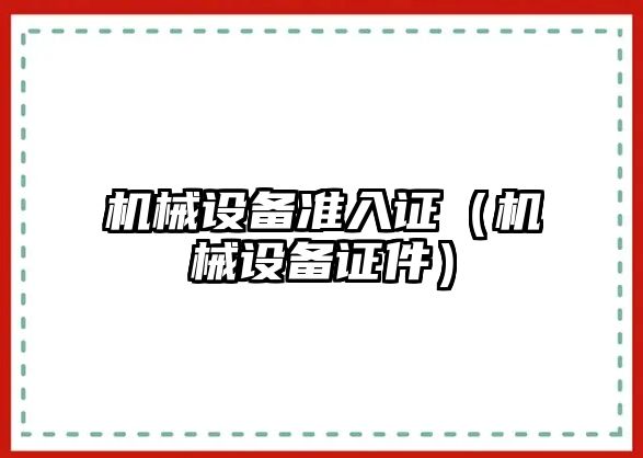 機械設(shè)備準(zhǔn)入證（機械設(shè)備證件）