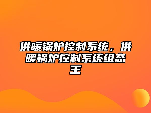 供暖鍋爐控制系統(tǒng)，供暖鍋爐控制系統(tǒng)組態(tài)王