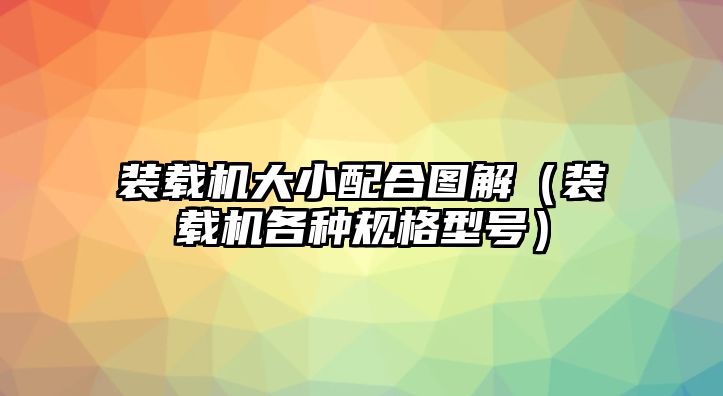 裝載機大小配合圖解（裝載機各種規(guī)格型號）