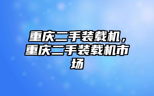 重慶二手裝載機(jī)，重慶二手裝載機(jī)市場(chǎng)