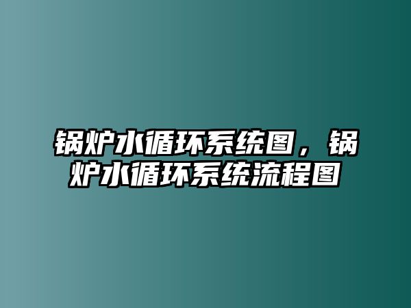 鍋爐水循環(huán)系統(tǒng)圖，鍋爐水循環(huán)系統(tǒng)流程圖