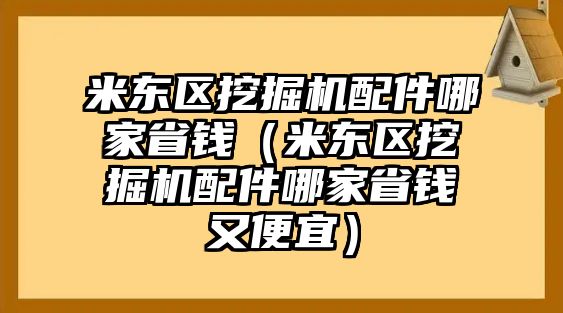 米東區(qū)挖掘機配件哪家省錢（米東區(qū)挖掘機配件哪家省錢又便宜）