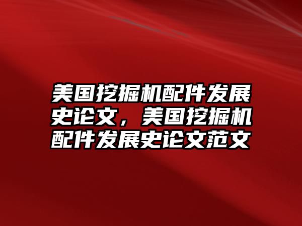 美國挖掘機(jī)配件發(fā)展史論文，美國挖掘機(jī)配件發(fā)展史論文范文