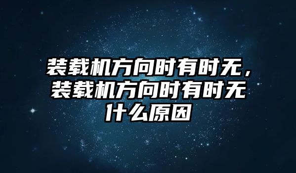 裝載機(jī)方向時有時無，裝載機(jī)方向時有時無什么原因