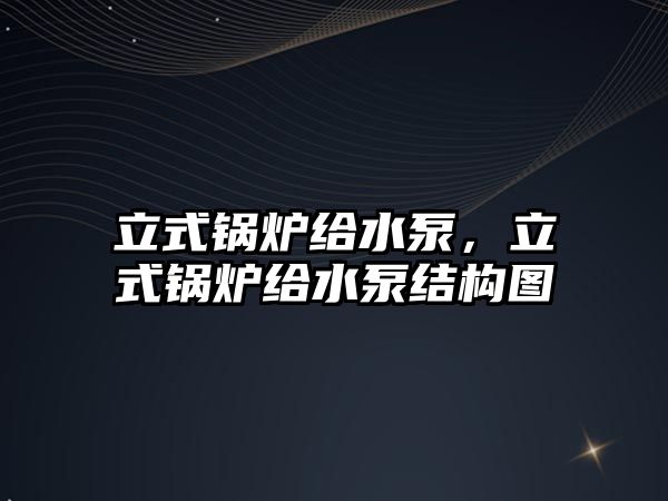 立式鍋爐給水泵，立式鍋爐給水泵結(jié)構(gòu)圖