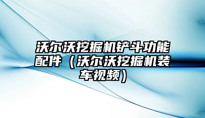 沃爾沃挖掘機(jī)鏟斗功能配件（沃爾沃挖掘機(jī)裝車視頻）