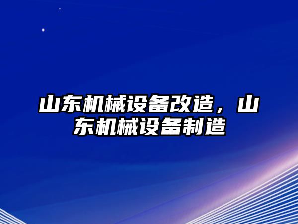 山東機械設(shè)備改造，山東機械設(shè)備制造