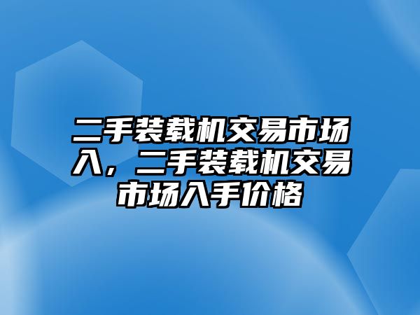 二手裝載機交易市場入，二手裝載機交易市場入手價格