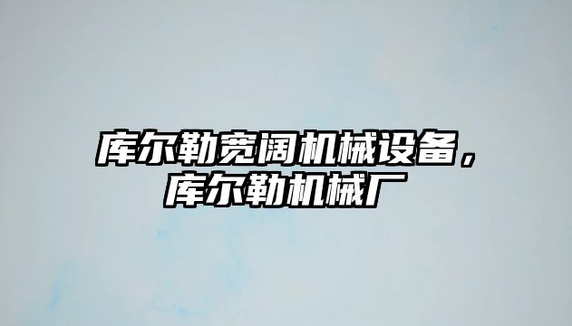 庫爾勒寬闊機械設(shè)備，庫爾勒機械廠