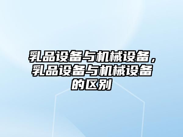 乳品設(shè)備與機械設(shè)備，乳品設(shè)備與機械設(shè)備的區(qū)別