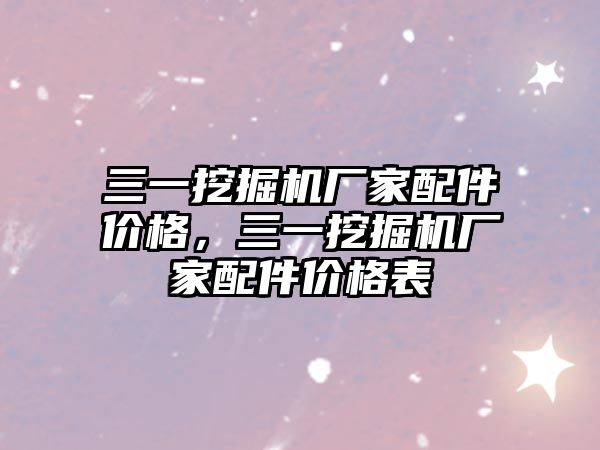 三一挖掘機廠家配件價格，三一挖掘機廠家配件價格表