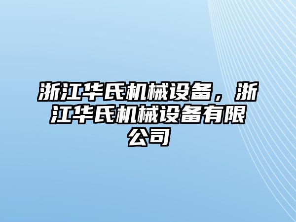 浙江華氏機(jī)械設(shè)備，浙江華氏機(jī)械設(shè)備有限公司