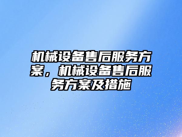 機械設備售后服務方案，機械設備售后服務方案及措施