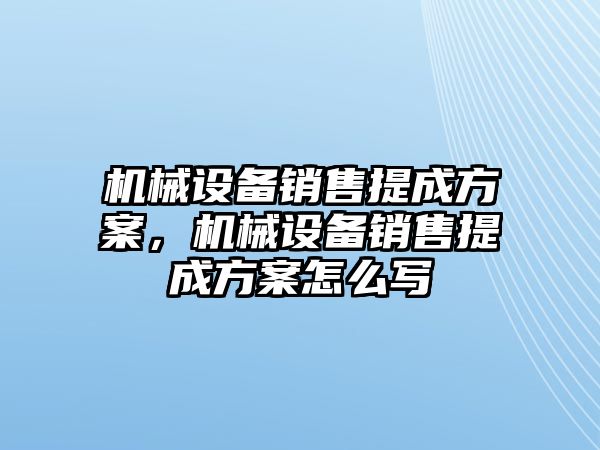 機(jī)械設(shè)備銷售提成方案，機(jī)械設(shè)備銷售提成方案怎么寫