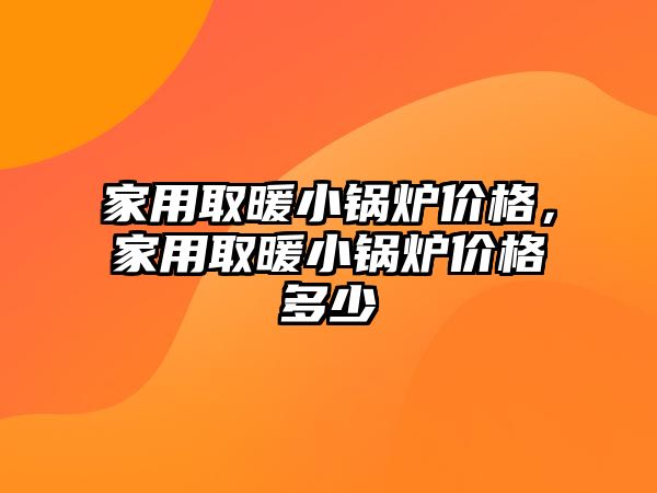 家用取暖小鍋爐價格，家用取暖小鍋爐價格多少