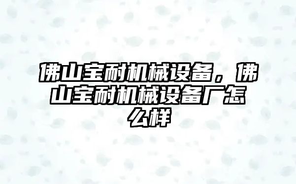 佛山寶耐機(jī)械設(shè)備，佛山寶耐機(jī)械設(shè)備廠怎么樣