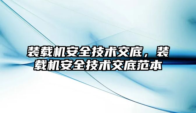 裝載機安全技術(shù)交底，裝載機安全技術(shù)交底范本